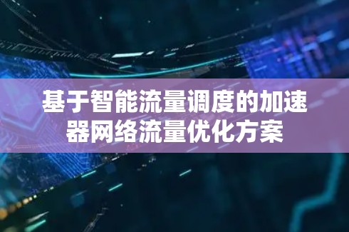 基于智能流量调度的加速器网络流量优化方案 基于智能流量调度的加速器网络流量优化方案