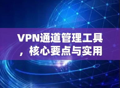 VPN通道管理工具,核心要点与实用技巧 VPN通道管理工具,核心要点与实用技巧