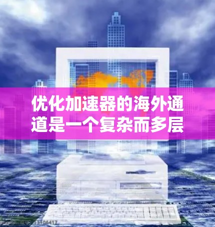 优化加速器的海外通道是一个复杂而多层次的任务,需要从市场分析、供应链管理、技术适应、成本控制、品牌建设和风险管理等多个方面入手。以下是一个有条理的优化步骤指南 优化加速器的海外通道是一个复杂而多层次的任务,需要从市场分析、供应链管理、技术适应、成本控制、品牌建设和风险管理等多个方面入手。以下是一个有条理的优化步骤指南