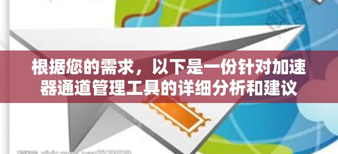 根据您的需求,以下是一份针对加速器通道管理工具的详细分析和建议 根据您的需求,以下是一份针对加速器通道管理工具的详细分析和建议
