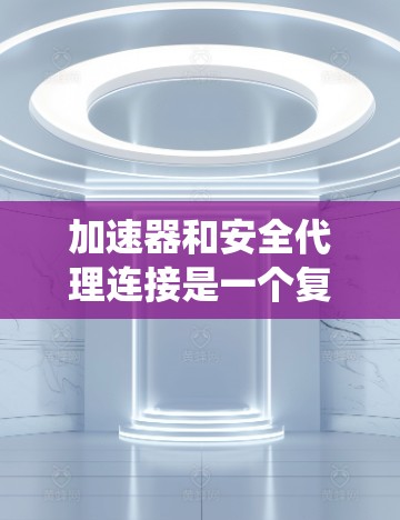 加速器和安全代理连接是一个复杂的系统设计和实现问题,涉及数据安全、隐私保护、性能优化等多个方面。以下是一些关键点和思考方向,帮助你理解和解决加速器安全代理连接的问题 加速器和安全代理连接是一个复杂的系统设计和实现问题,涉及数据安全、隐私保护、性能优化等多个方面。以下是一些关键点和思考方向,帮助你理解和解决加速器安全代理连接的问题