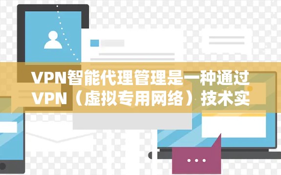 VPN智能代理管理是一种通过VPN(虚拟专用网络)技术实现的智能化代理管理方案,旨在自动化地管理和优化VPN代理服务器的配置、性能和安全。以下是关于VPN智能代理管理的详细解释 VPN智能代理管理是一种通过VPN(虚拟专用网络)技术实现的智能化代理管理方案,旨在自动化地管理和优化VPN代理服务器的配置、性能和安全。以下是关于VPN智能代理管理的详细解释