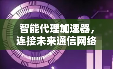 智能代理加速器，连接未来通信网络的关键