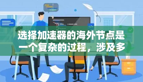 选择加速器的海外节点是一个复杂的过程，涉及多个因素，包括性能、可靠性、成本、网络带宽、数据隐私等。以下是一些关键考虑因素和步骤，帮助你做出明智的选择