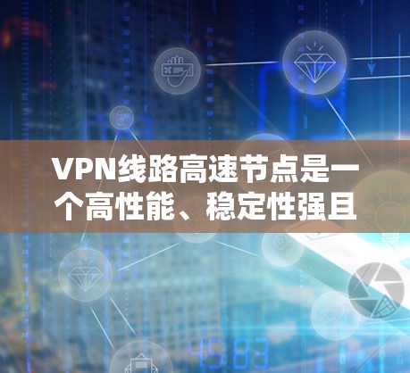 VPN线路高速节点是一个高性能、稳定性强且安全性高的VPN解决方案,主要用于满足对实时连接、数据安全和高性能传输有高要求的场景。以下是对VPN线路高速节点的详细分析和总结 VPN线路高速节点是一个高性能、稳定性强且安全性高的VPN解决方案,主要用于满足对实时连接、数据安全和高性能传输有高要求的场景。以下是对VPN线路高速节点的详细分析和总结
