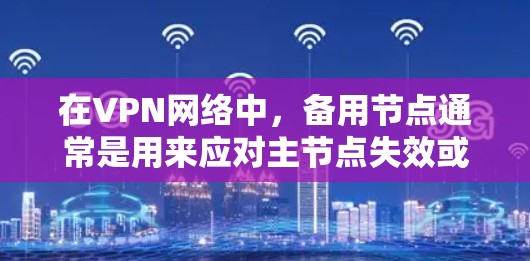 在VPN网络中，备用节点通常是用来应对主节点失效或被限制的情况。以下是一些关于备用节点的建议和步骤