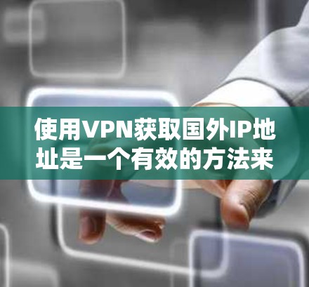 使用VPN获取国外IP地址是一个有效的方法来访问受限内容或保护隐私。以下是详细的步骤指南和考虑因素