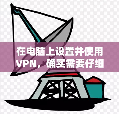 在电脑上设置并使用VPN,确实需要仔细的配置和了解相关注意事项。以下是详细的步骤指南 在电脑上设置并使用VPN,确实需要仔细的配置和了解相关注意事项。以下是详细的步骤指南