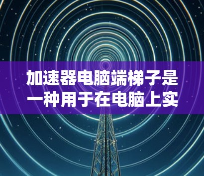 加速器电脑端梯子是一种用于在电脑上实现网络加速和隐私保护的工具,常见于绕过网络限制和加速数据传输。以下是对其功能和使用的详细说明 加速器电脑端梯子是一种用于在电脑上实现网络加速和隐私保护的工具,常见于绕过网络限制和加速数据传输。以下是对其功能和使用的详细说明