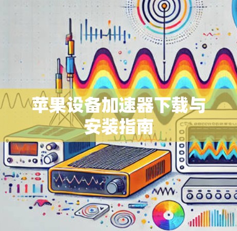 苹果设备加速器下载与安装指南