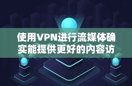 使用VPN进行流媒体确实能提供更好的内容访问和隐私保护，但需要仔细配置和选择。以下是分步指南，帮助您顺利设置和使用VPN流媒体线路
