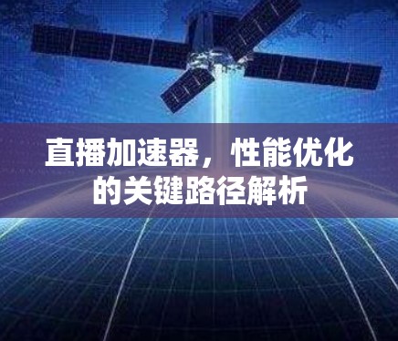 直播加速器,性能优化的关键路径解析 直播加速器,性能优化的关键路径解析