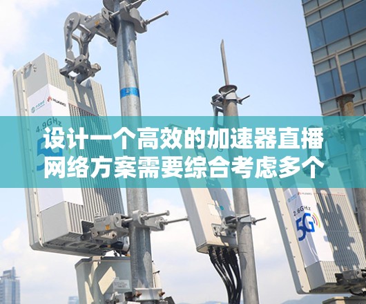 设计一个高效的加速器直播网络方案需要综合考虑多个关键因素,以下是一个有条理的解决方案 设计一个高效的加速器直播网络方案需要综合考虑多个关键因素,以下是一个有条理的解决方案