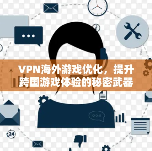 VPN海外游戏优化,提升跨国游戏体验的秘密武器 VPN海外游戏优化,提升跨国游戏体验的秘密武器