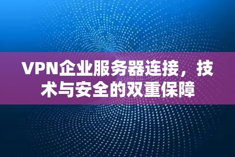 VPN企业服务器连接，技术与安全的双重保障