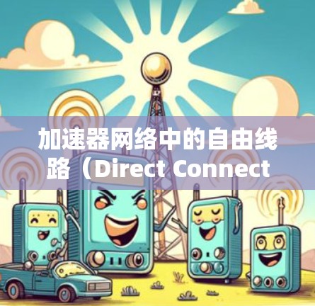 加速器网络中的自由线路(Direct Connect或Zero Touch)是一种优化网络架构的技术,旨在减少数据包在路由器上的转发次数,从而提高网络性能。以下是对这一概念的详细分析 加速器网络中的自由线路(Direct Connect或Zero Touch)是一种优化网络架构的技术,旨在减少数据包在路由器上的转发次数,从而提高网络性能。以下是对这一概念的详细分析