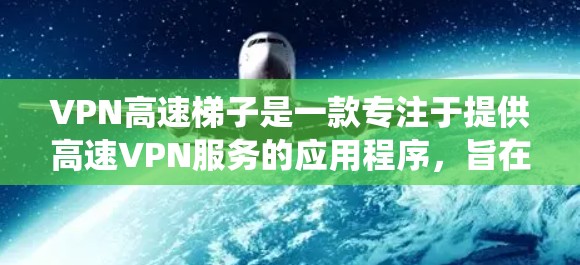 VPN高速梯子是一款专注于提供高速VPN服务的应用程序,旨在帮助用户加密网络流量、保护隐私以及绕过网络限制。以下是使用VPN高速梯子的一些常见步骤和注意事项 VPN高速梯子是一款专注于提供高速VPN服务的应用程序,旨在帮助用户加密网络流量、保护隐私以及绕过网络限制。以下是使用VPN高速梯子的一些常见步骤和注意事项