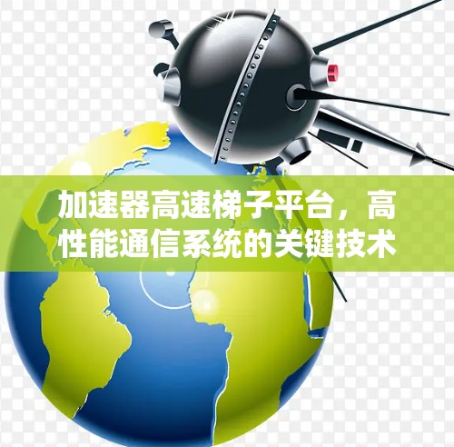 加速器高速梯子平台，高性能通信系统的关键技术