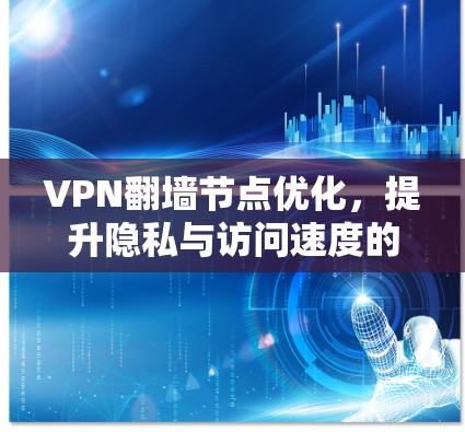 VPN翻墙节点优化，提升隐私与访问速度的实用指南