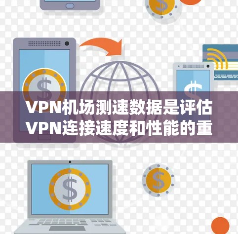 VPN机场测速数据是评估VPN连接速度和性能的重要工具，帮助用户了解连接质量。以下是关于如何获取和分析这些数据的详细指南