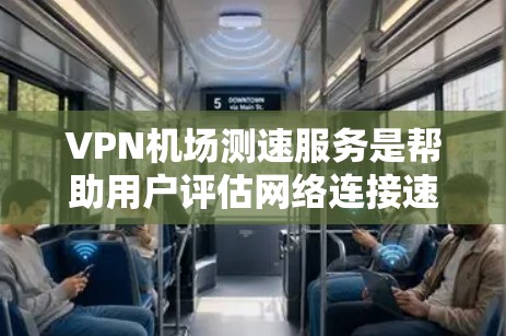 VPN机场测速服务是帮助用户评估网络连接速度的有效工具，适用于个体和企业的多种需求。以下是详细的步骤和注意事项