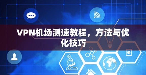 VPN机场测速教程,方法与优化技巧 VPN机场测速教程,方法与优化技巧