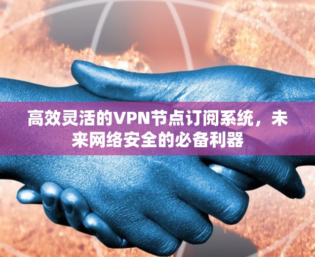 高效灵活的VPN节点订阅系统，未来网络安全的必备利器
