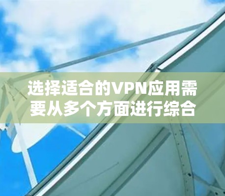 选择适合的VPN应用需要从多个方面进行综合考虑。以下是根据你的需求整理出的建议 选择适合的VPN应用需要从多个方面进行综合考虑。以下是根据你的需求整理出的建议
