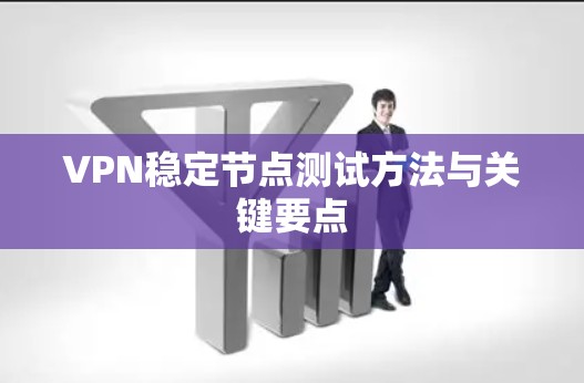 VPN稳定节点测试方法与关键要点