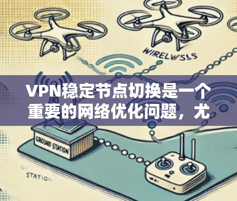 VPN稳定节点切换是一个重要的网络优化问题，尤其是在需要频繁连接或长时间连接的场景中。以下是一些关于VPN稳定节点切换的关键点和建议