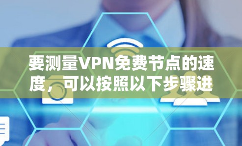 要测量VPN免费节点的速度，可以按照以下步骤进行