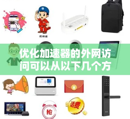 优化加速器的外网访问可以从以下几个方面入手,以提升其性能和稳定性 优化加速器的外网访问可以从以下几个方面入手,以提升其性能和稳定性