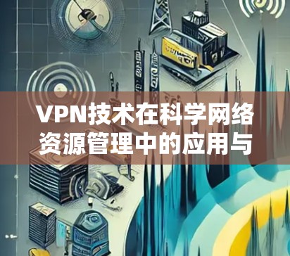 VPN技术在科学网络资源管理中的应用与优化 VPN技术在科学网络资源管理中的应用与优化