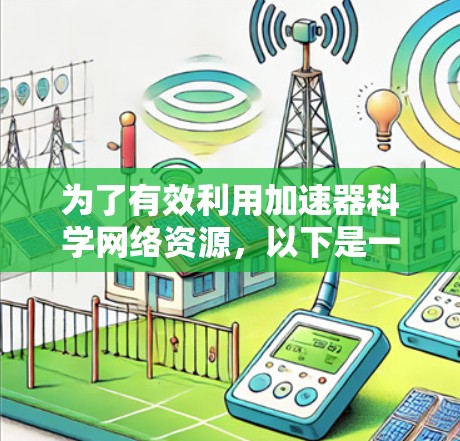 为了有效利用加速器科学网络资源,以下是一个有条理的学习和使用策略 为了有效利用加速器科学网络资源,以下是一个有条理的学习和使用策略
