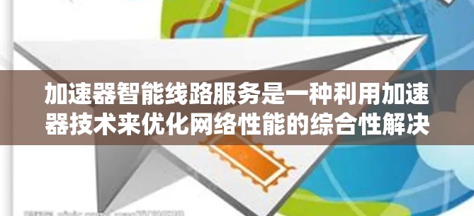 加速器智能线路服务是一种利用加速器技术来优化网络性能的综合性解决方案,涵盖多个方面,旨在提升数据传输效率和系统性能。以下是对这一服务的详细分析 加速器智能线路服务是一种利用加速器技术来优化网络性能的综合性解决方案,涵盖多个方面,旨在提升数据传输效率和系统性能。以下是对这一服务的详细分析