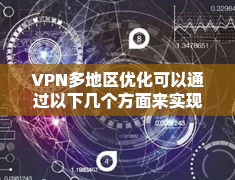 VPN多地区优化可以通过以下几个方面来实现，以提升VPN连接的速度和稳定性，同时确保多地区服务器的有效使用