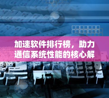 加速软件排行榜,助力通信系统性能的核心解决方案 加速软件排行榜,助力通信系统性能的核心解决方案