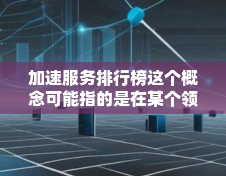 加速服务排行榜这个概念可能指的是在某个领域内提供加速服务的公司或产品的排名。由于加速服务可以指代很多不同的服务类型,因此具体的排行榜内容会因领域而异。以下是一些可能相关的领域和加速服务的例子 加速服务排行榜这个概念可能指的是在某个领域内提供加速服务的公司或产品的排名。由于加速服务可以指代很多不同的服务类型,因此具体的排行榜内容会因领域而异。以下是一些可能相关的领域和加速服务的例子
