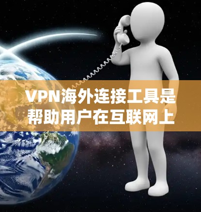 VPN海外连接工具是帮助用户在互联网上创建安全连接的工具,主要用于保护隐私、访问受限网站或绕过网络限制。以下是对VPN海外连接工具的详细分析和总结 VPN海外连接工具是帮助用户在互联网上创建安全连接的工具,主要用于保护隐私、访问受限网站或绕过网络限制。以下是对VPN海外连接工具的详细分析和总结