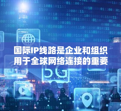 国际IP线路是企业和组织用于全球网络连接的重要工具,提供高安全性和高可靠性的通信解决方案。以下是国际IP线路的详细介绍 国际IP线路是企业和组织用于全球网络连接的重要工具,提供高安全性和高可靠性的通信解决方案。以下是国际IP线路的详细介绍