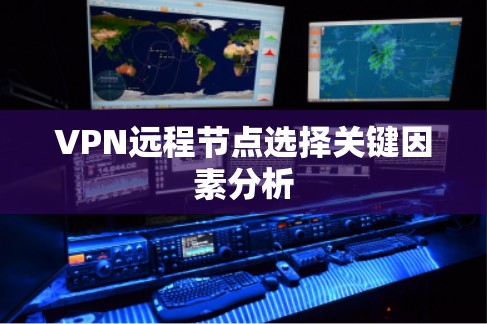VPN远程节点选择关键因素分析