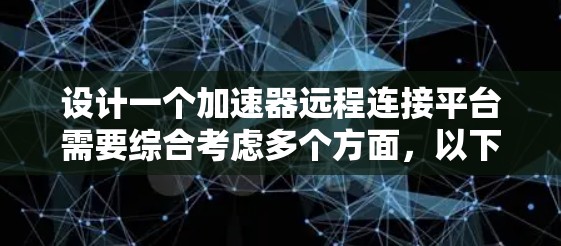 设计一个加速器远程连接平台需要综合考虑多个方面,以下是一个有条理的解决方案 设计一个加速器远程连接平台需要综合考虑多个方面,以下是一个有条理的解决方案