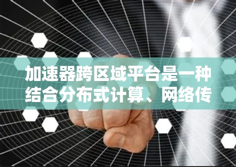 加速器跨区域平台是一种结合分布式计算、网络传输和加速器技术的综合解决方案,用于在不同数据中心区域之间高效处理和加速数据任务。以下是对这一技术的详细分析和总结 加速器跨区域平台是一种结合分布式计算、网络传输和加速器技术的综合解决方案,用于在不同数据中心区域之间高效处理和加速数据任务。以下是对这一技术的详细分析和总结
