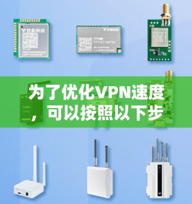 为了优化VPN速度,可以按照以下步骤进行 为了优化VPN速度,可以按照以下步骤进行