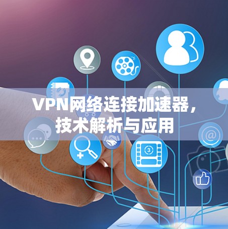 VPN网络连接加速器,技术解析与应用 VPN网络连接加速器,技术解析与应用