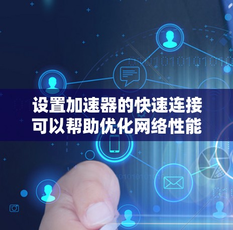 设置加速器的快速连接可以帮助优化网络性能,下面是详细的步骤指南 设置加速器的快速连接可以帮助优化网络性能,下面是详细的步骤指南