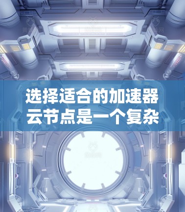 选择适合的加速器云节点是一个复杂但关键的任务,涉及多个方面的考量。以下是一个有条理的步骤指南,帮助您做出明智的选择 选择适合的加速器云节点是一个复杂但关键的任务,涉及多个方面的考量。以下是一个有条理的步骤指南,帮助您做出明智的选择