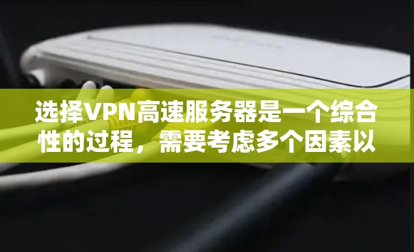 选择VPN高速服务器是一个综合性的过程,需要考虑多个因素以确保最佳性能和安全性。以下是一步步的指导,帮助您选择最适合的VPN高速服务器 选择VPN高速服务器是一个综合性的过程,需要考虑多个因素以确保最佳性能和安全性。以下是一步步的指导,帮助您选择最适合的VPN高速服务器