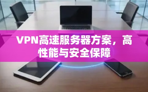 VPN高速服务器方案,高性能与安全保障 VPN高速服务器方案,高性能与安全保障