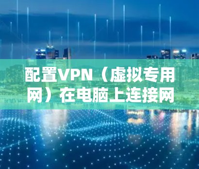 配置VPN（虚拟专用网）在电脑上连接网络，通常是为了提供一种安全的网络连接方式，保护隐私或访问受限制的网站。以下是配置VPN的基本步骤和注意事项